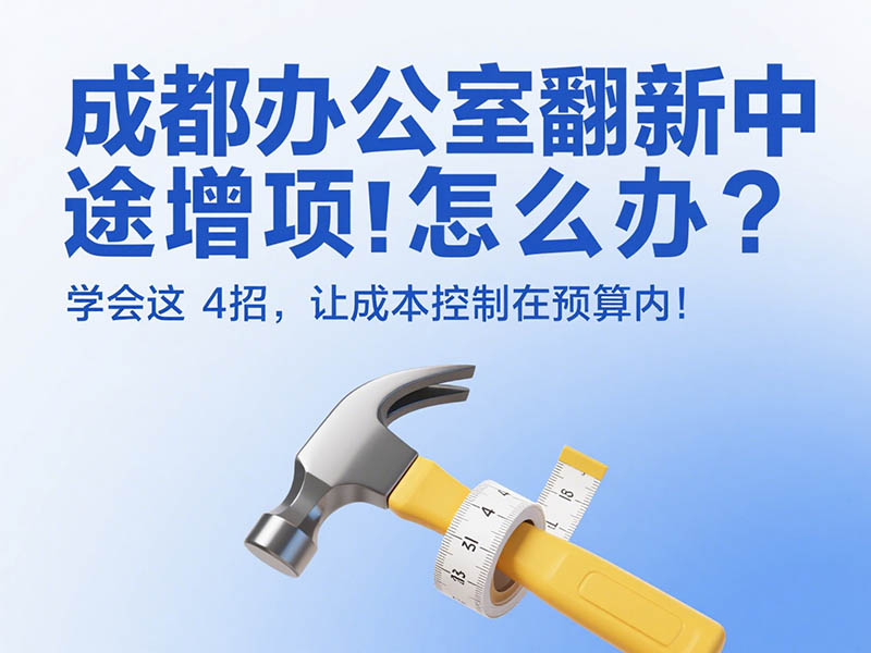 成都辦公室翻新中途增項怎么辦？學會這 4 招，讓成本控制在預算內！